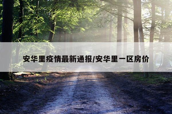 安华里疫情最新通报/安华里一区房价