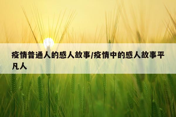 疫情普通人的感人故事/疫情中的感人故事平凡人
