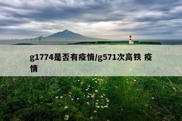 g1774是否有疫情/g571次高铁 疫情