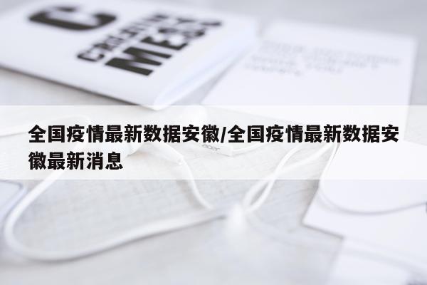 全国疫情最新数据安徽/全国疫情最新数据安徽最新消息