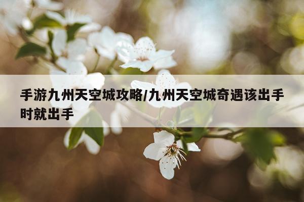 手游九州天空城攻略/九州天空城奇遇该出手时就出手