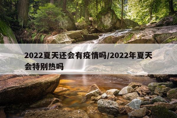 2022夏天还会有疫情吗/2022年夏天会特别热吗