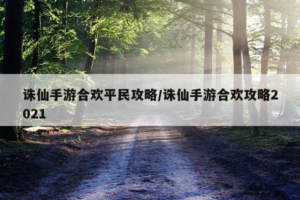 诛仙手游合欢平民攻略/诛仙手游合欢攻略2021