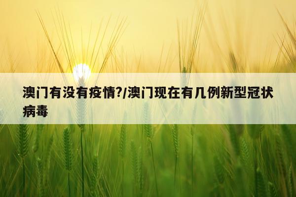 澳门有没有疫情?/澳门现在有几例新型冠状病毒
