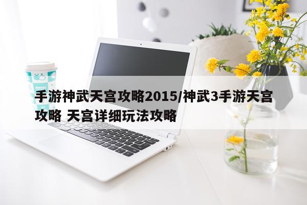 手游神武天宫攻略2015/神武3手游天宫攻略 天宫详细玩法攻略
