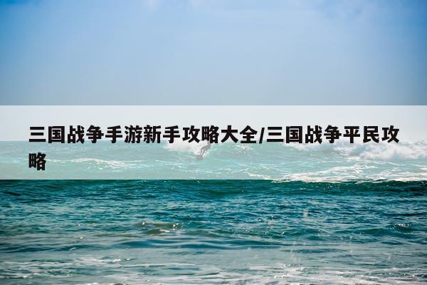 三国战争手游新手攻略大全/三国战争平民攻略