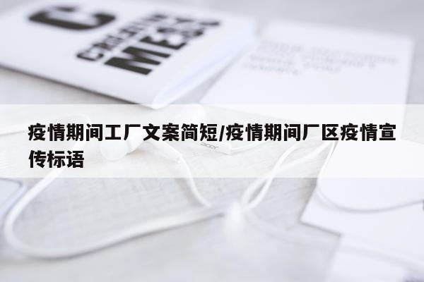 疫情期间工厂文案简短/疫情期间厂区疫情宣传标语