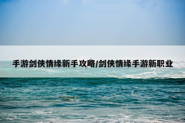 手游剑侠情缘新手攻略/剑侠情缘手游新职业