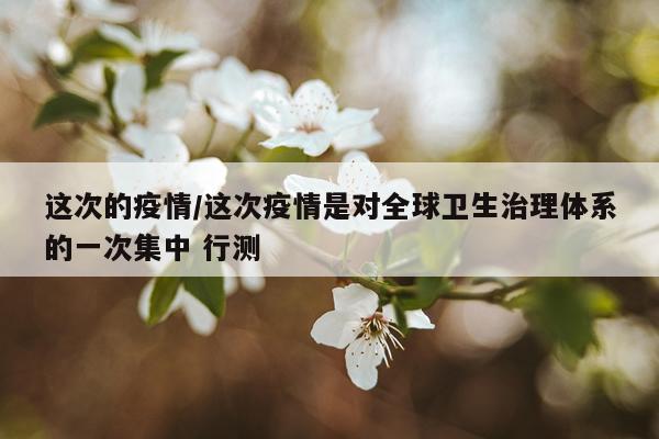 这次的疫情/这次疫情是对全球卫生治理体系的一次集中 行测