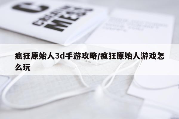 疯狂原始人3d手游攻略/疯狂原始人游戏怎么玩