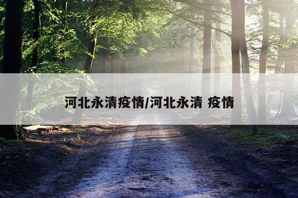 河北永清疫情/河北永清 疫情