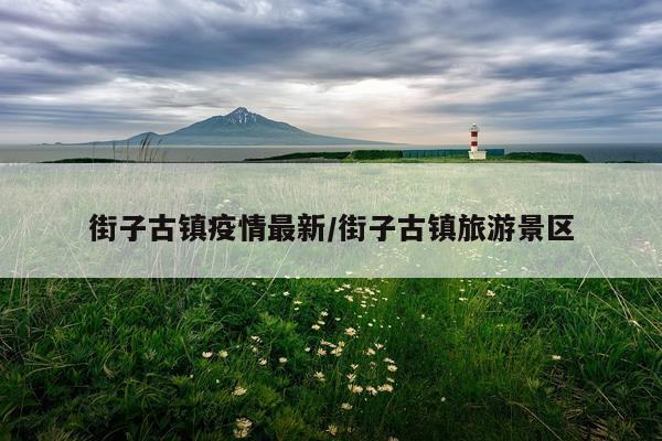 街子古镇疫情最新/街子古镇旅游景区
