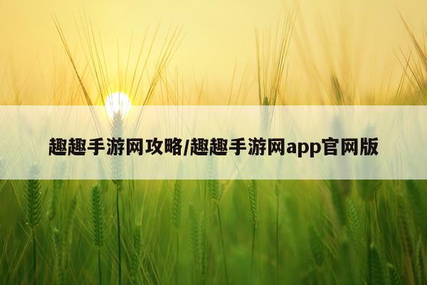 趣趣手游网攻略/趣趣手游网app官网版