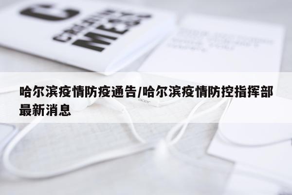 哈尔滨疫情防疫通告/哈尔滨疫情防控指挥部最新消息
