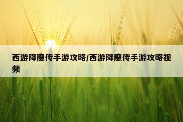 西游降魔传手游攻略/西游降魔传手游攻略视频