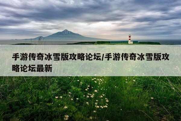 手游传奇冰雪版攻略论坛/手游传奇冰雪版攻略论坛最新