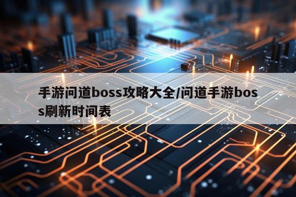 手游问道boss攻略大全/问道手游boss刷新时间表