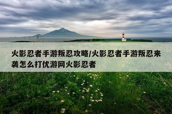 火影忍者手游叛忍攻略/火影忍者手游叛忍来袭怎么打优游网火影忍者
