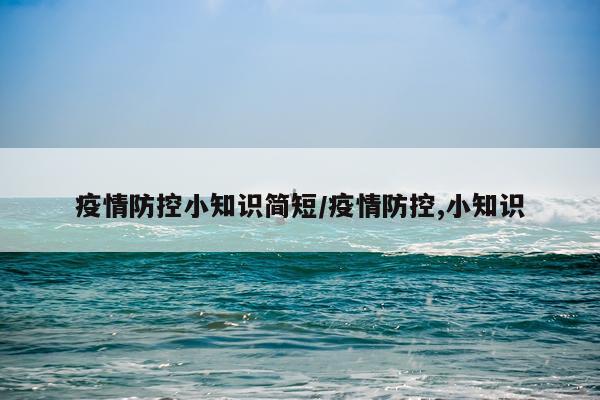 疫情防控小知识简短/疫情防控,小知识
