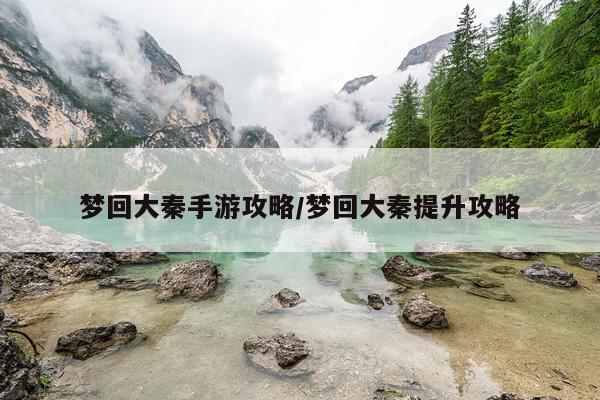 梦回大秦手游攻略/梦回大秦提升攻略