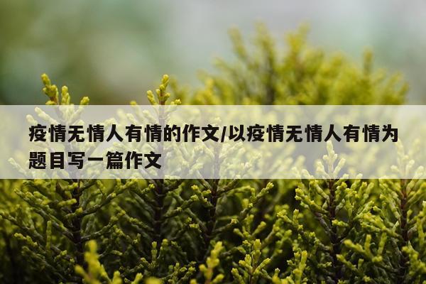 疫情无情人有情的作文/以疫情无情人有情为题目写一篇作文