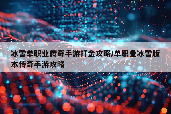 冰雪单职业传奇手游打金攻略/单职业冰雪版本传奇手游攻略