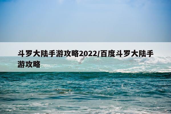 斗罗大陆手游攻略2022/百度斗罗大陆手游攻略