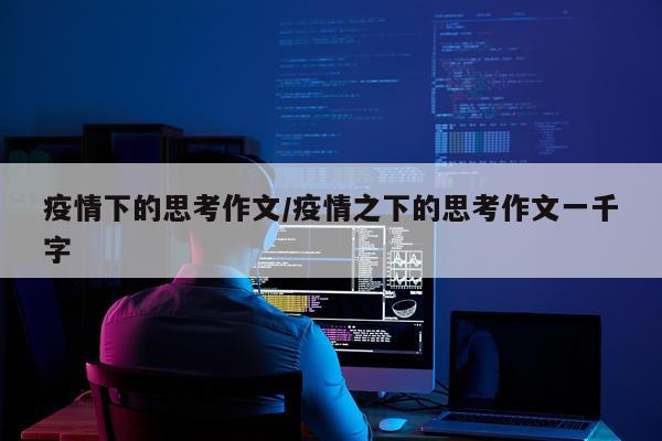 疫情下的思考作文/疫情之下的思考作文一千字