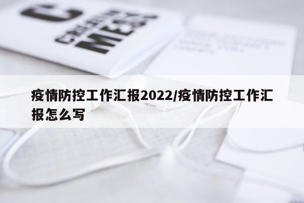 疫情防控工作汇报2022/疫情防控工作汇报怎么写