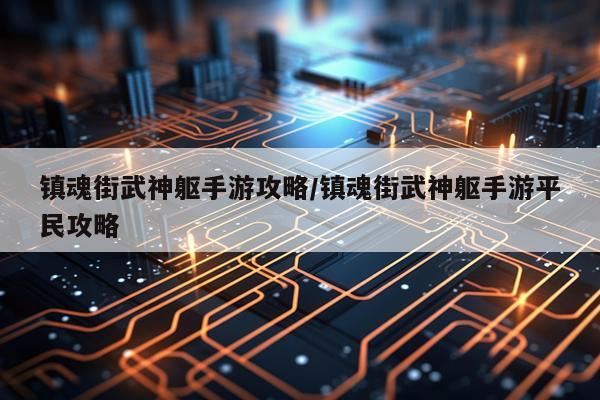 镇魂街武神躯手游攻略/镇魂街武神躯手游平民攻略