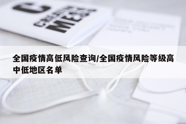 全国疫情高低风险查询/全国疫情风险等级高中低地区名单