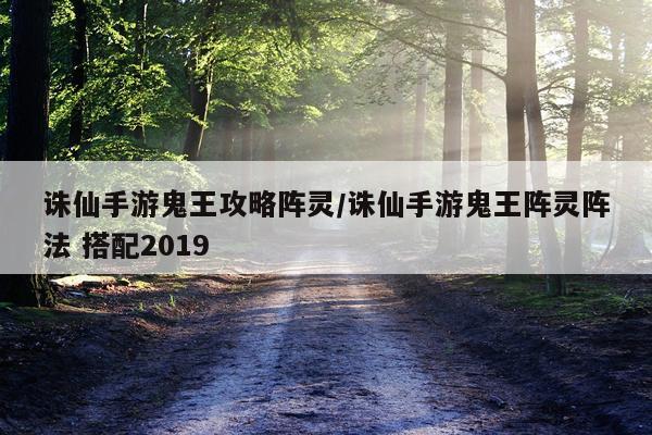 诛仙手游鬼王攻略阵灵/诛仙手游鬼王阵灵阵法 搭配2019
