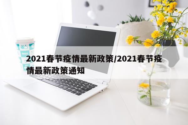 2021春节疫情最新政策/2021春节疫情最新政策通知