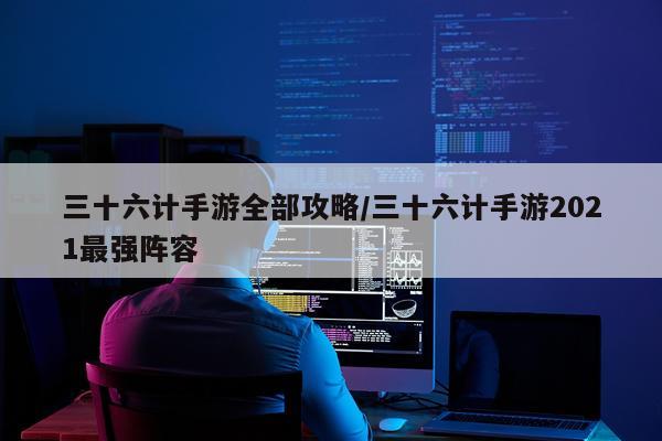 三十六计手游全部攻略/三十六计手游2021最强阵容