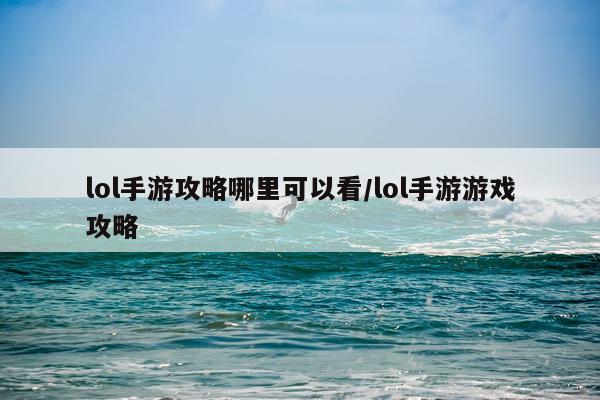 lol手游攻略哪里可以看/lol手游游戏攻略