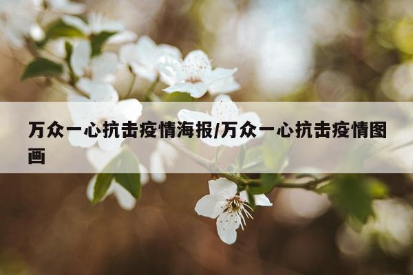 万众一心抗击疫情海报/万众一心抗击疫情图画