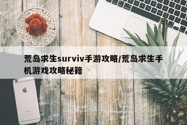 荒岛求生surviv手游攻略/荒岛求生手机游戏攻略秘籍