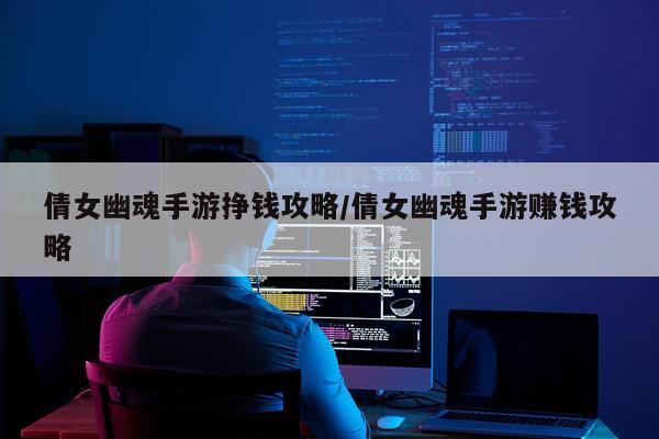倩女幽魂手游挣钱攻略/倩女幽魂手游赚钱攻略