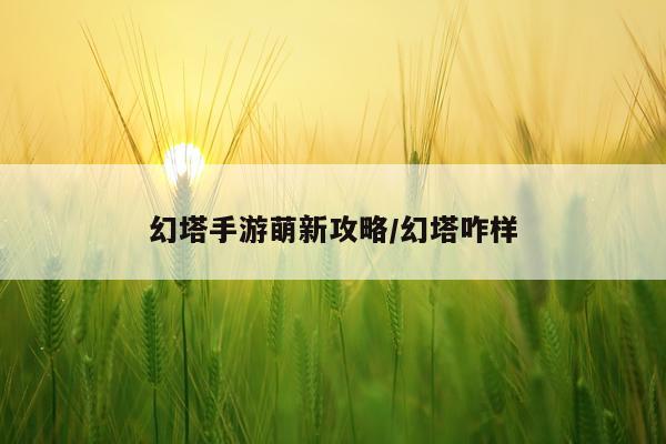 幻塔手游萌新攻略/幻塔咋样