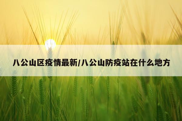 八公山区疫情最新/八公山防疫站在什么地方