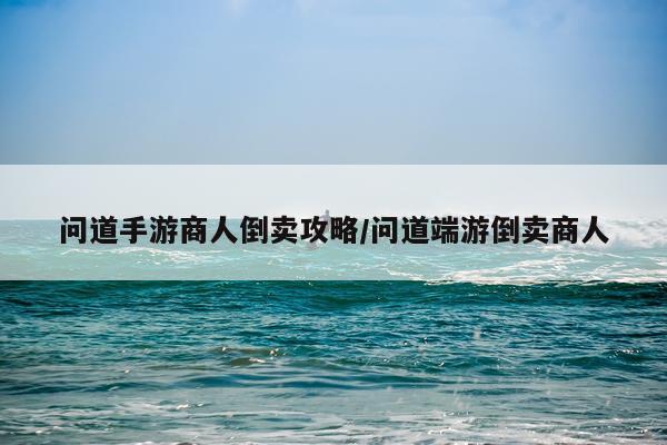 问道手游商人倒卖攻略/问道端游倒卖商人