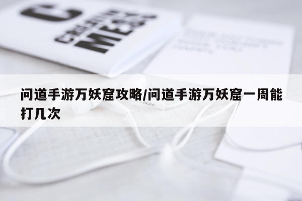 问道手游万妖窟攻略/问道手游万妖窟一周能打几次
