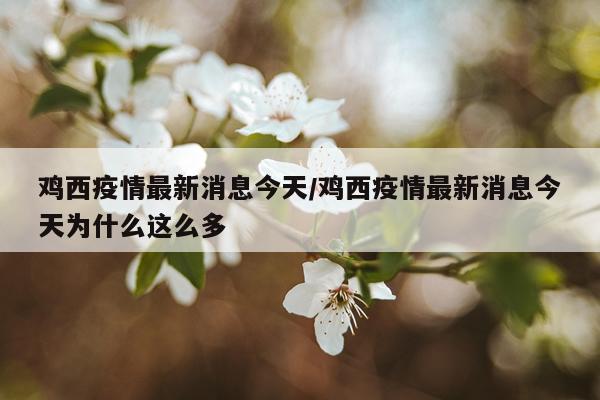 鸡西疫情最新消息今天/鸡西疫情最新消息今天为什么这么多