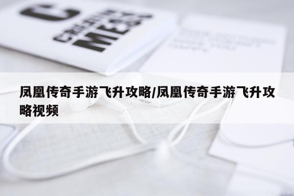 凤凰传奇手游飞升攻略/凤凰传奇手游飞升攻略视频