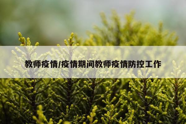 教师疫情/疫情期间教师疫情防控工作