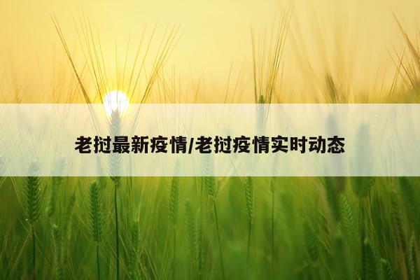 老挝最新疫情/老挝疫情实时动态