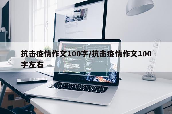 抗击疫情作文100字/抗击疫情作文100字左右