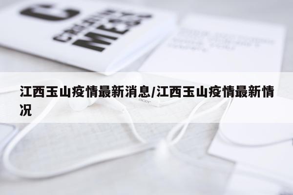 江西玉山疫情最新消息/江西玉山疫情最新情况