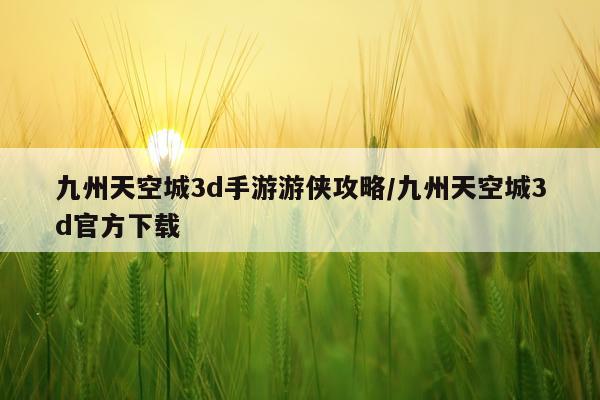 九州天空城3d手游游侠攻略/九州天空城3d官方下载
