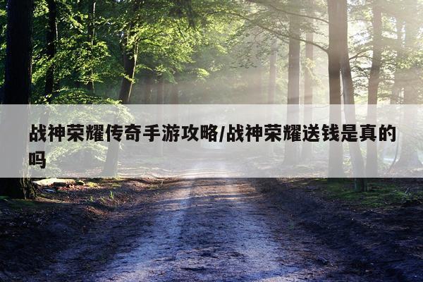 战神荣耀传奇手游攻略/战神荣耀送钱是真的吗